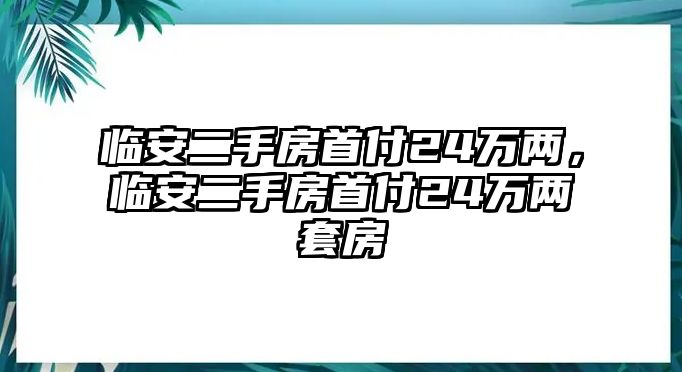 臨安二手房首付24萬兩，臨安二手房首付24萬兩套房