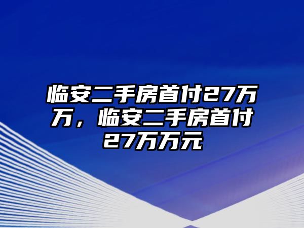 臨安二手房首付27萬萬，臨安二手房首付27萬萬元