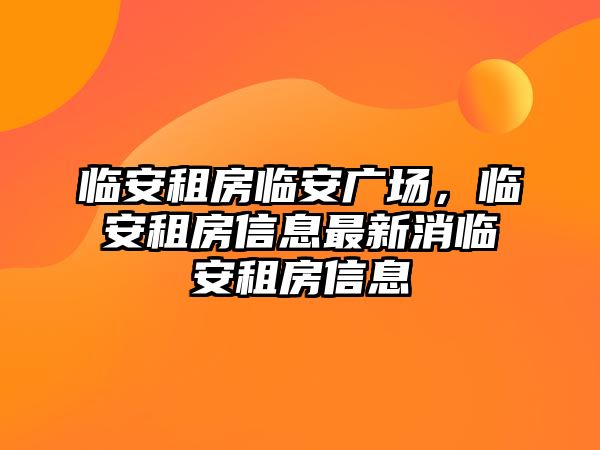 臨安租房臨安廣場，臨安租房信息最新消臨安租房信息