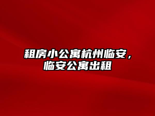 租房小公寓杭州臨安，臨安公寓出租