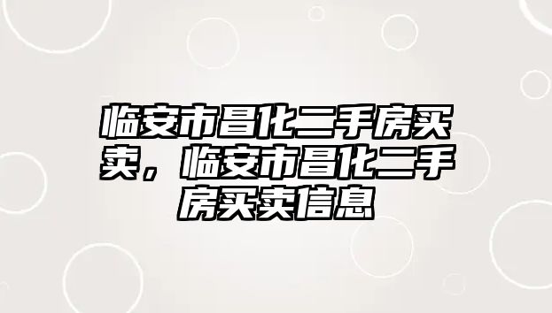 臨安市昌化二手房買賣，臨安市昌化二手房買賣信息