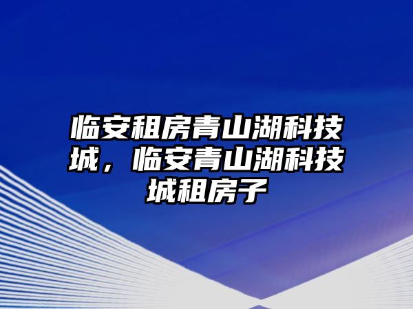 臨安租房青山湖科技城，臨安青山湖科技城租房子