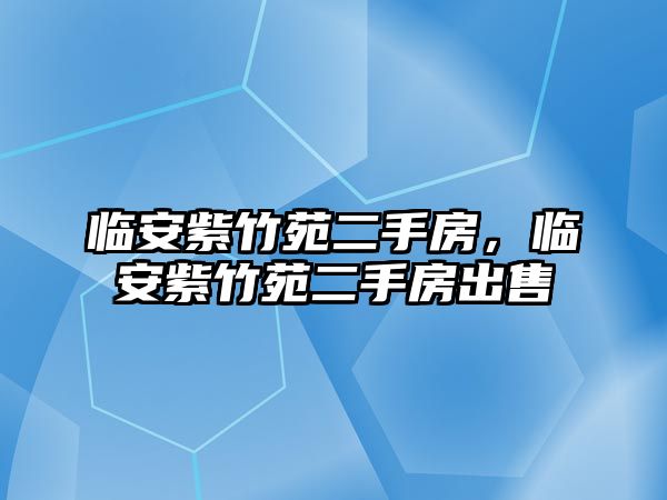 臨安紫竹苑二手房，臨安紫竹苑二手房出售