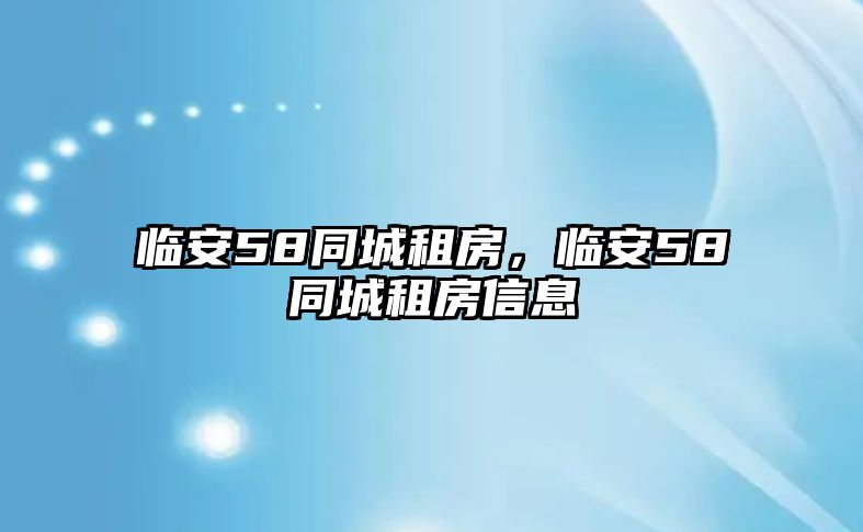 臨安58同城租房，臨安58同城租房信息