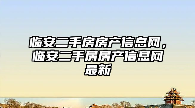 臨安二手房房產信息網，臨安二手房房產信息網最新