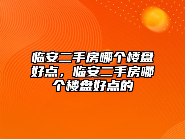 臨安二手房哪個(gè)樓盤好點(diǎn)，臨安二手房哪個(gè)樓盤好點(diǎn)的