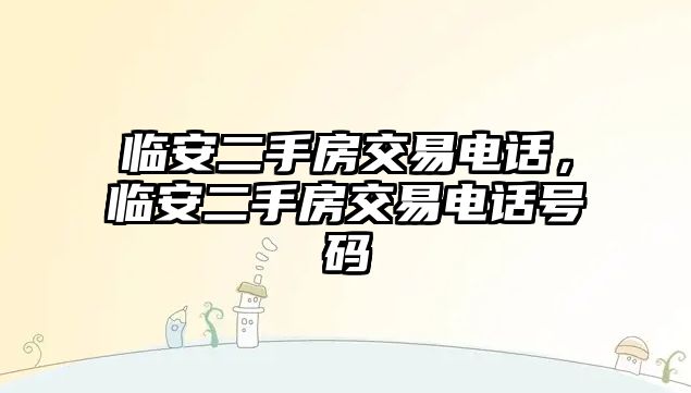 臨安二手房交易電話，臨安二手房交易電話號碼