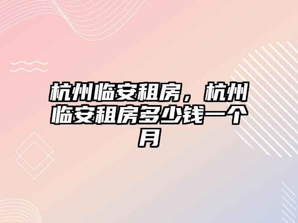 杭州臨安租房，杭州臨安租房多少錢一個月