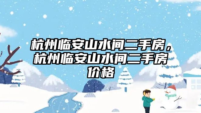 杭州臨安山水間二手房，杭州臨安山水間二手房價格