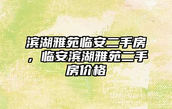 濱湖雅苑臨安二手房，臨安濱湖雅苑二手房價格