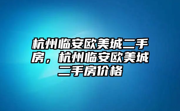 杭州臨安歐美城二手房，杭州臨安歐美城二手房?jī)r(jià)格