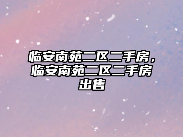 臨安南苑二區(qū)二手房，臨安南苑二區(qū)二手房出售