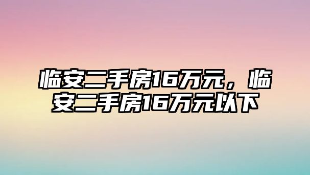 臨安二手房16萬元，臨安二手房16萬元以下