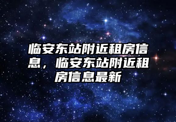 臨安東站附近租房信息，臨安東站附近租房信息最新