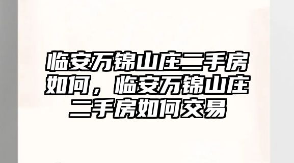 臨安萬錦山莊二手房如何，臨安萬錦山莊二手房如何交易