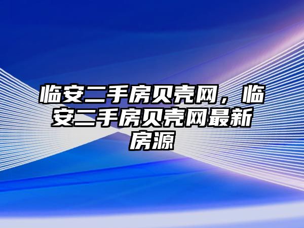 臨安二手房貝殼網，臨安二手房貝殼網最新房源