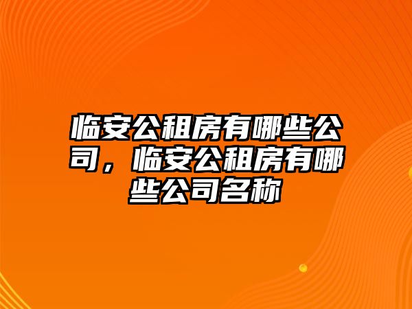 臨安公租房有哪些公司，臨安公租房有哪些公司名稱