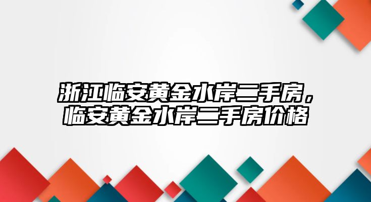 浙江臨安黃金水岸二手房，臨安黃金水岸二手房價(jià)格