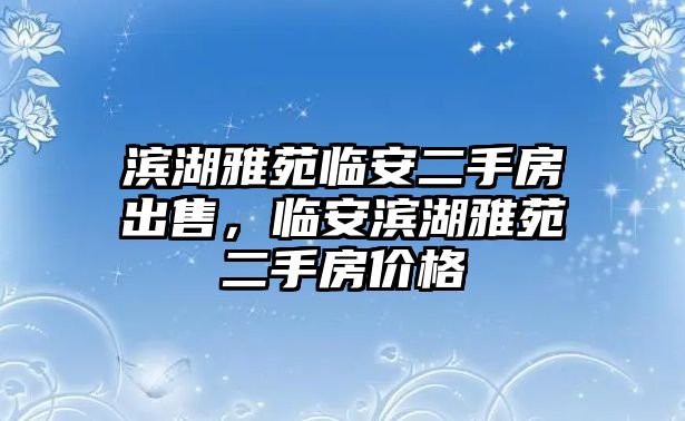 濱湖雅苑臨安二手房出售，臨安濱湖雅苑二手房價格