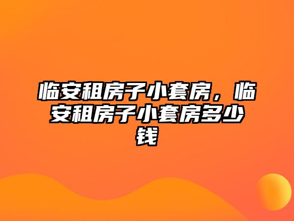 臨安租房子小套房，臨安租房子小套房多少錢