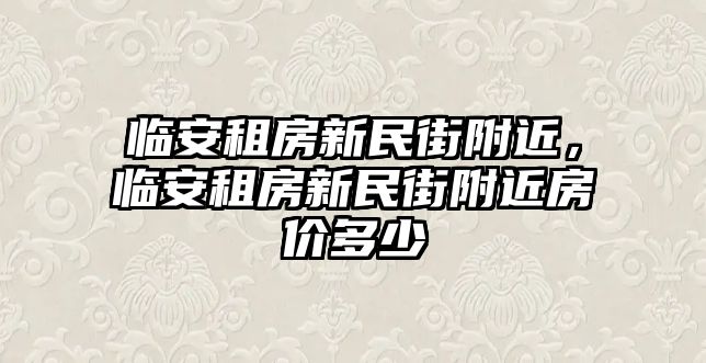 臨安租房新民街附近，臨安租房新民街附近房價多少