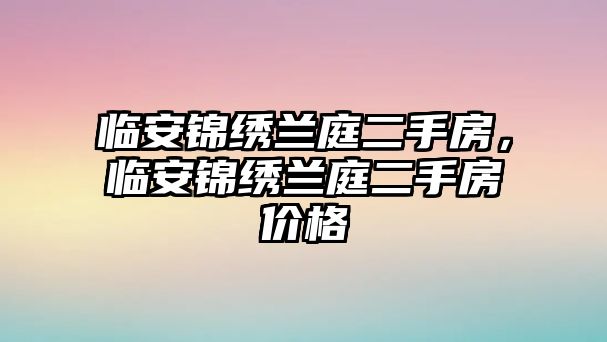 臨安錦繡蘭庭二手房，臨安錦繡蘭庭二手房價格