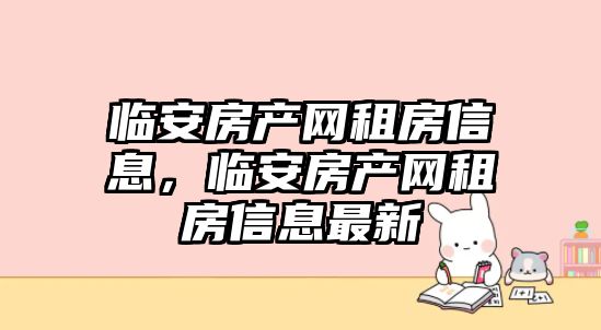 臨安房產網租房信息，臨安房產網租房信息最新