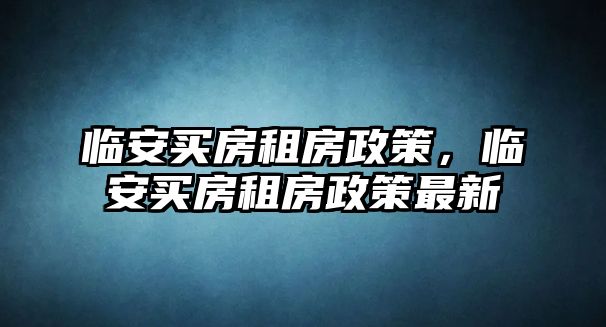 臨安買房租房政策，臨安買房租房政策最新