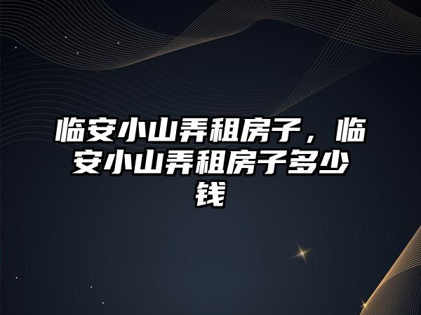 臨安小山弄租房子，臨安小山弄租房子多少錢