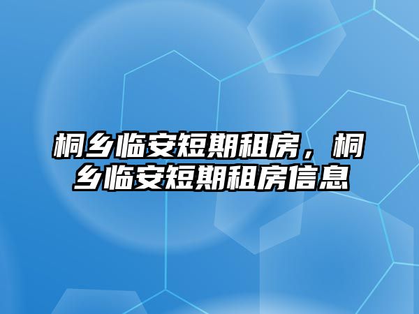 桐鄉臨安短期租房，桐鄉臨安短期租房信息