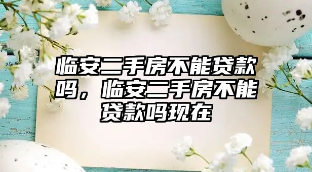 臨安二手房不能貸款嗎，臨安二手房不能貸款嗎現(xiàn)在