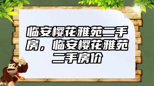 臨安櫻花雅苑二手房，臨安櫻花雅苑二手房價