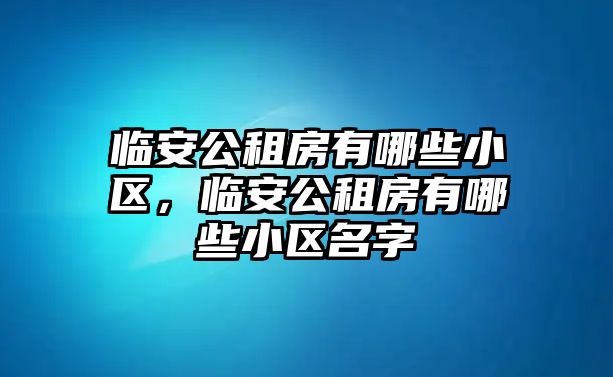 臨安公租房有哪些小區，臨安公租房有哪些小區名字