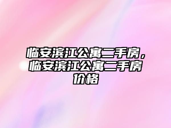 臨安濱江公寓二手房，臨安濱江公寓二手房價格