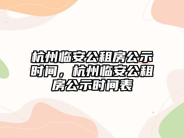 杭州臨安公租房公示時間，杭州臨安公租房公示時間表