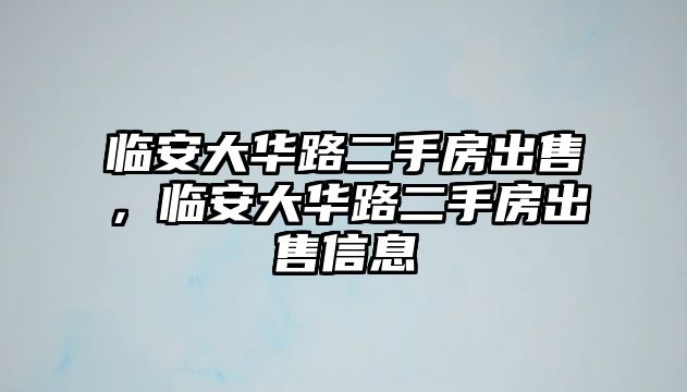 臨安大華路二手房出售，臨安大華路二手房出售信息