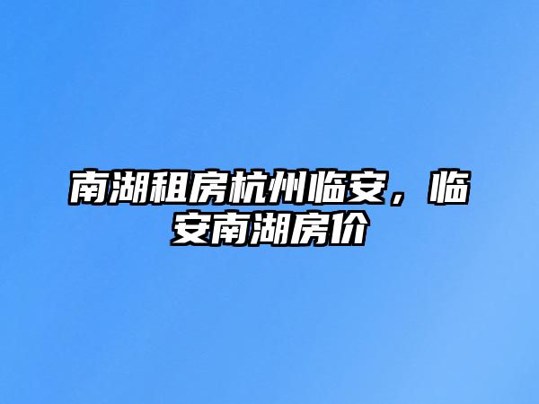 南湖租房杭州臨安，臨安南湖房價