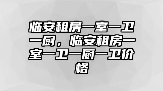 臨安租房一室一衛一廚，臨安租房一室一衛一廚一衛價格