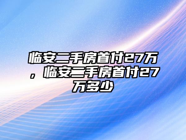 臨安二手房首付27萬，臨安二手房首付27萬多少