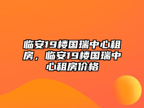 臨安19樓國瑞中心租房，臨安19樓國瑞中心租房價格