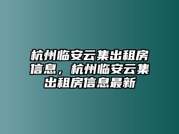 杭州臨安云集出租房信息，杭州臨安云集出租房信息最新