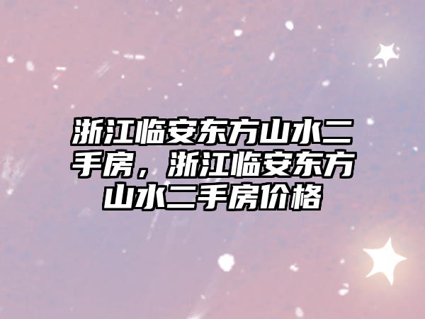 浙江臨安東方山水二手房，浙江臨安東方山水二手房價格