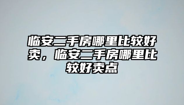 臨安二手房哪里比較好賣，臨安二手房哪里比較好賣點