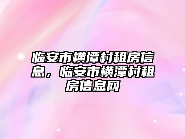 臨安市橫潭村租房信息，臨安市橫潭村租房信息網