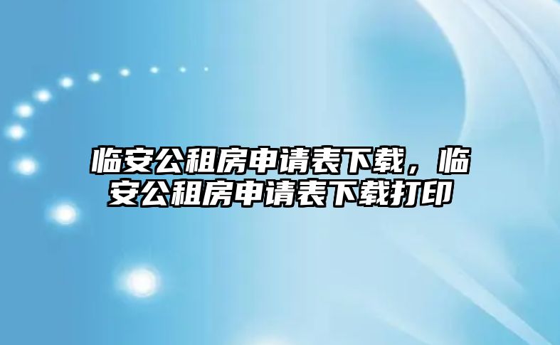 臨安公租房申請表下載，臨安公租房申請表下載打印