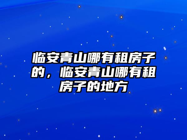 臨安青山哪有租房子的，臨安青山哪有租房子的地方