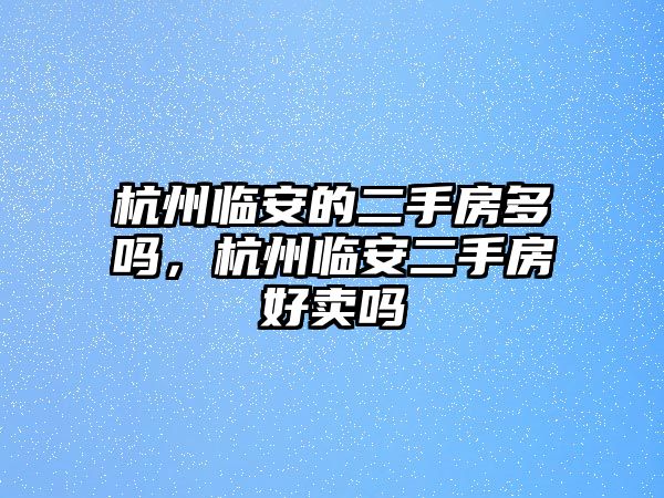 杭州臨安的二手房多嗎，杭州臨安二手房好賣嗎