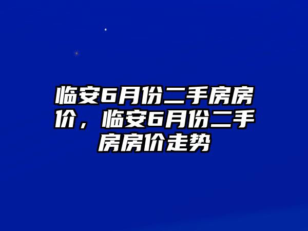 臨安6月份二手房房價，臨安6月份二手房房價走勢