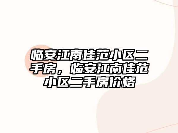 臨安江南佳范小區(qū)二手房，臨安江南佳范小區(qū)二手房價格