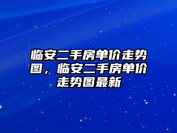 臨安二手房單價走勢圖，臨安二手房單價走勢圖最新